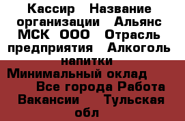 Кассир › Название организации ­ Альянс-МСК, ООО › Отрасль предприятия ­ Алкоголь, напитки › Минимальный оклад ­ 22 000 - Все города Работа » Вакансии   . Тульская обл.